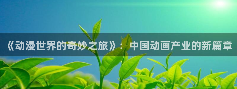 漫蛙漫画：《动漫世界的奇妙之旅》：中国动画产业的新篇章配图