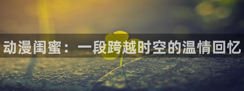 卖漫蛙：动漫闺蜜：一段跨越时空的温情回忆配图