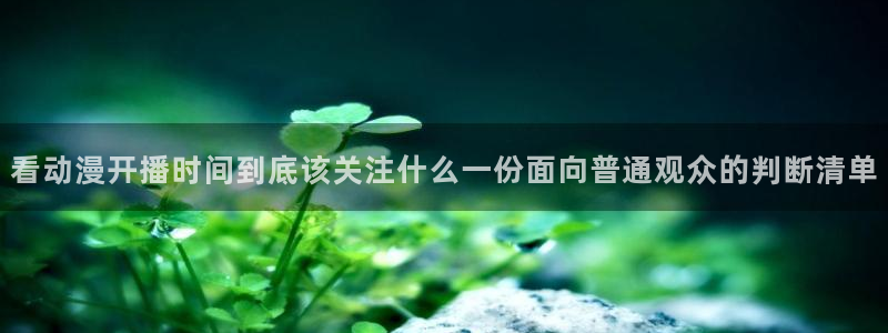 好漫蛙：看动漫开播时间到底该关注什么一份面向普通观众的判断清单配图