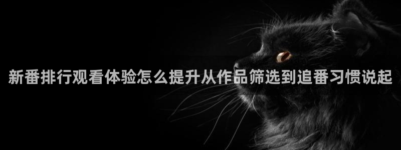 漫娃蛙：新番排行观看体验怎么提升从作品筛选到追番习惯说起配图