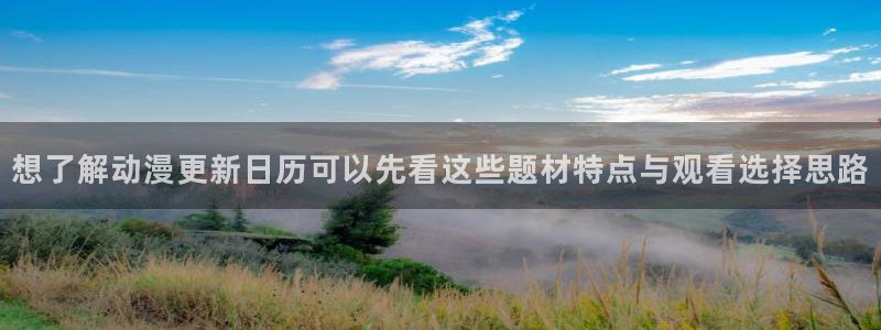漫蛙邮：想了解动漫更新日历可以先看这些题材特点与观看选择思路配图