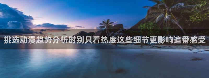 小蛙漫：挑选动漫趋势分析时别只看热度这些细节更影响追番感受配图