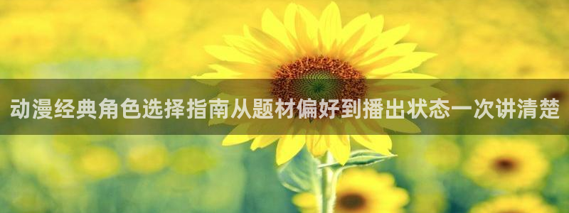 漫蛙词：动漫经典角色选择指南从题材偏好到播出状态一次讲清楚配图