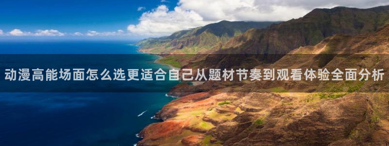 漫街蛙:动漫高能场面怎么选更适合自己从题材节奏到观看体验全面分析配图