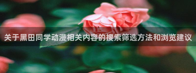漫蛙鬼：关于黑田同学动漫相关内容的搜索筛选方法和浏览建议配图