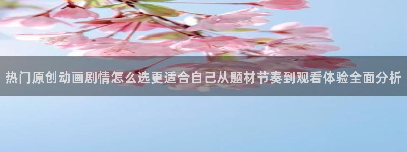 黑漫蛙:热门原创动画剧情怎么选更适合自己从题材节奏到观看体验全面分析配图