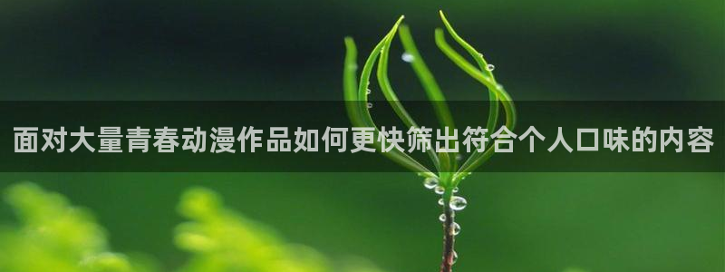 蛙漫海:面对大量青春动漫作品如何更快筛出符合个人口味的内容配图
