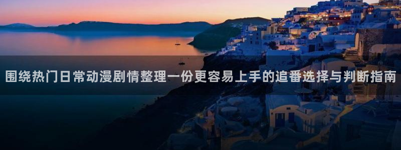 古漫蛙:围绕热门日常动漫剧情整理一份更容易上手的追番选择与判断指南配图