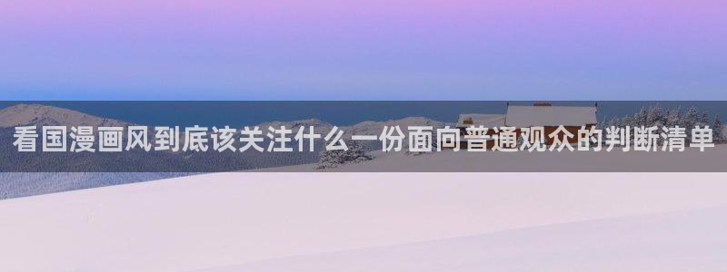 蛙漫下:看国漫画风到底该关注什么一份面向普通观众的判断清单配图