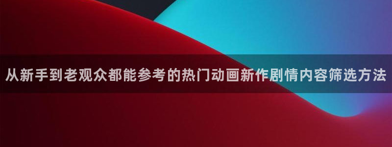 漫蛙里：从新手到老观众都能参考的热门动画新作剧情内容筛选方法配图