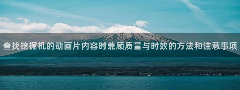 漫蛙蛇：查找挖掘机的动画片内容时兼顾质量与时效的方法和注意事项配图