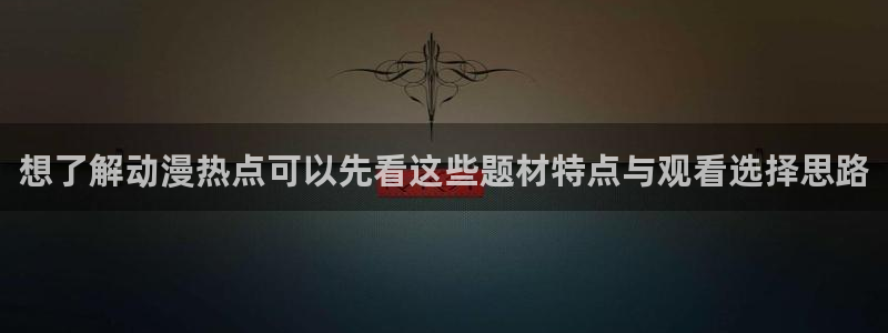 漫威观察者蛙图：想了解动漫热点可以先看这些题材特点与观看选择思路配图