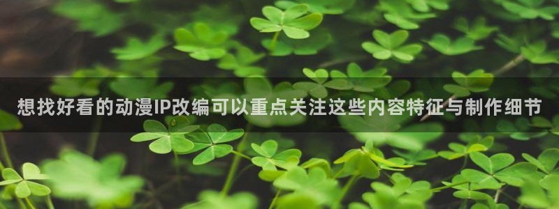 漫蛙二:想找好看的动漫IP改编可以重点关注这些内容特征与制作细节配图