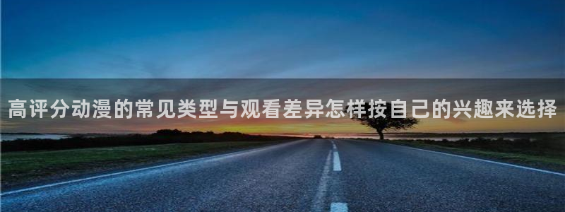 漫蛙打:高评分动漫的常见类型与观看差异怎样按自己的兴趣来选择配图