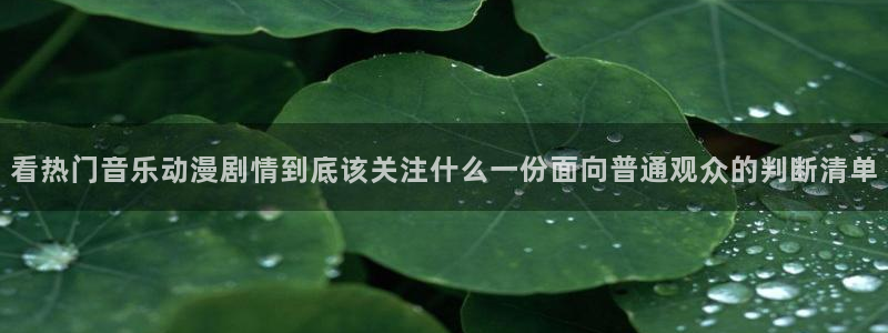 求漫蛙:看热门音乐动漫剧情到底该关注什么一份面向普通观众的判断清单配图