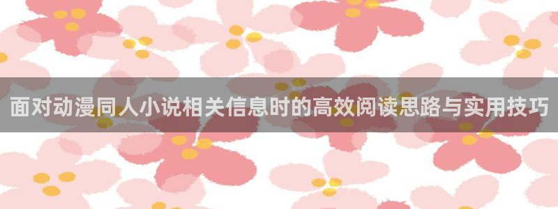 漫蛙鬼：面对动漫同人小说相关信息时的高效阅读思路与实用技巧配图