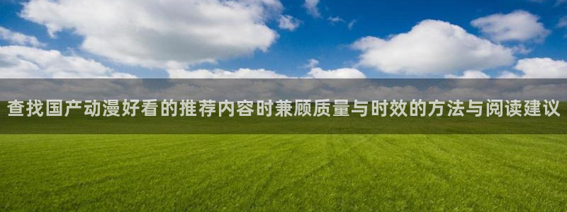 蛙漫源:查找国产动漫好看的推荐内容时兼顾质量与时效的方法与阅读建议配图