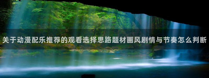 m漫蛙：关于动漫配乐推荐的观看选择思路题材画风剧情与节奏怎么判断配图